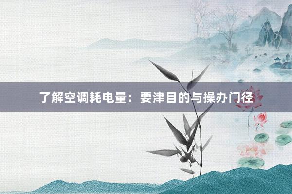 了解空调耗电量：要津目的与操办门径