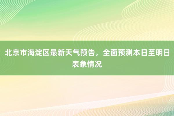 北京市海淀区最新天气预告，全面预测本日至明日表象情况