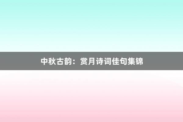 中秋古韵：赏月诗词佳句集锦